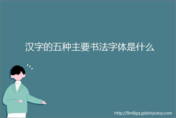 汉字的五种主要书法字体是什么